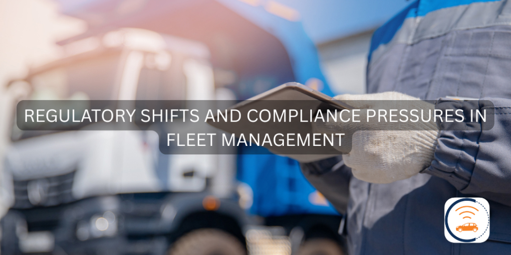 Regulatory Shifts and Compliance Pressures in Fleet Management